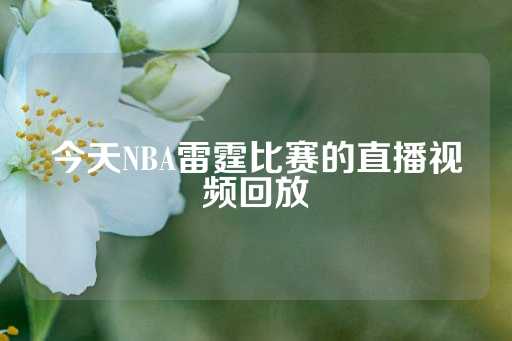 今天NBA雷霆比赛的直播视频回放-第1张图片-皇冠信用盘出租