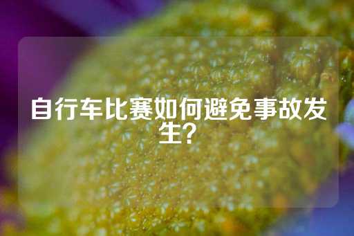 自行车比赛如何避免事故发生？-第1张图片-皇冠信用盘出租