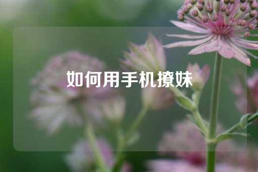 如何用手机撩妹